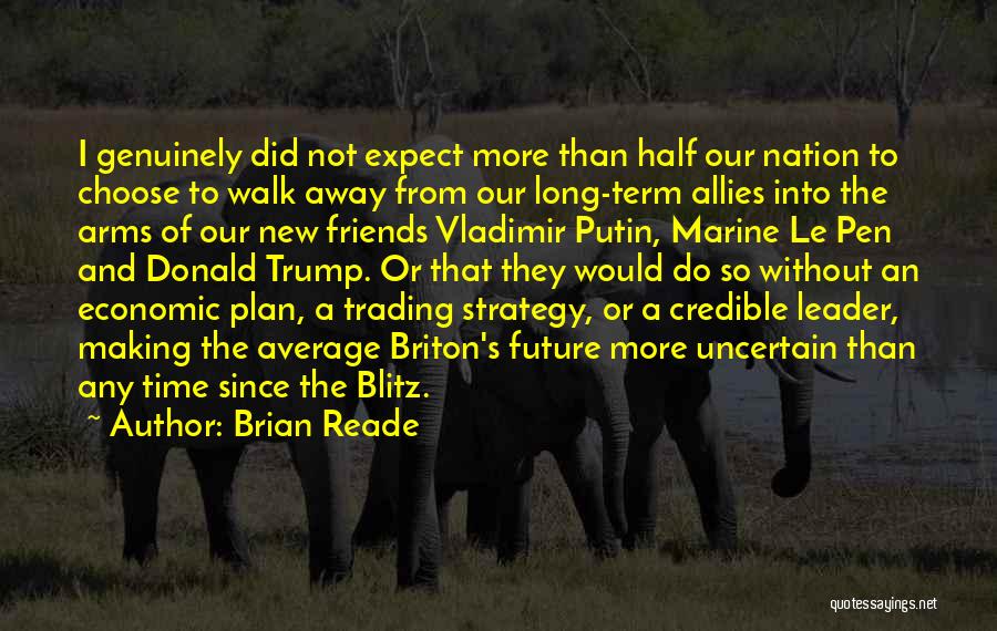 Brian Reade Quotes: I Genuinely Did Not Expect More Than Half Our Nation To Choose To Walk Away From Our Long-term Allies Into