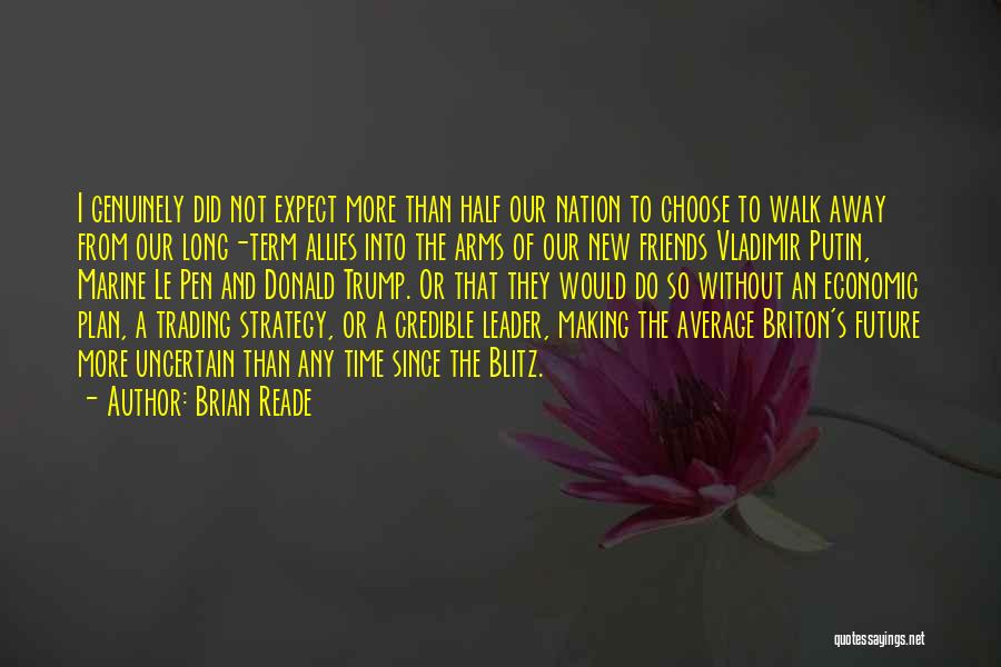 Brian Reade Quotes: I Genuinely Did Not Expect More Than Half Our Nation To Choose To Walk Away From Our Long-term Allies Into