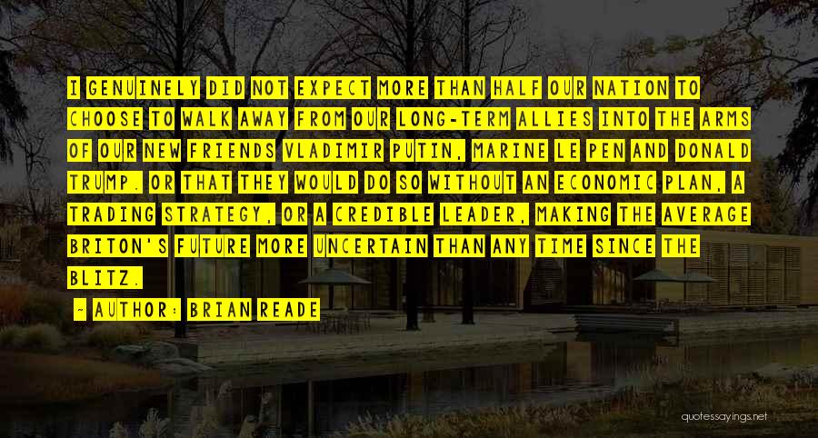 Brian Reade Quotes: I Genuinely Did Not Expect More Than Half Our Nation To Choose To Walk Away From Our Long-term Allies Into