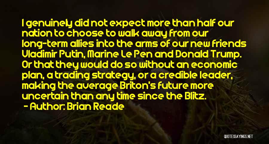 Brian Reade Quotes: I Genuinely Did Not Expect More Than Half Our Nation To Choose To Walk Away From Our Long-term Allies Into