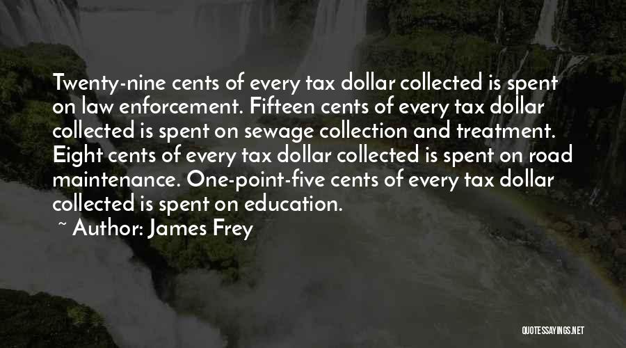 James Frey Quotes: Twenty-nine Cents Of Every Tax Dollar Collected Is Spent On Law Enforcement. Fifteen Cents Of Every Tax Dollar Collected Is