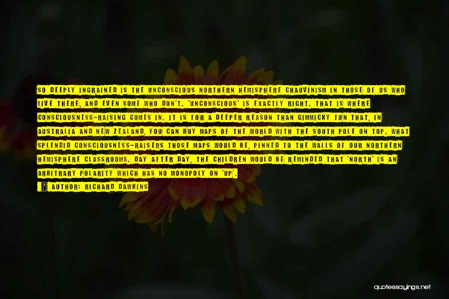 Richard Dawkins Quotes: So Deeply Ingrained Is The Unconscious Northern Hemisphere Chauvinism In Those Of Us Who Live There, And Even Some Who