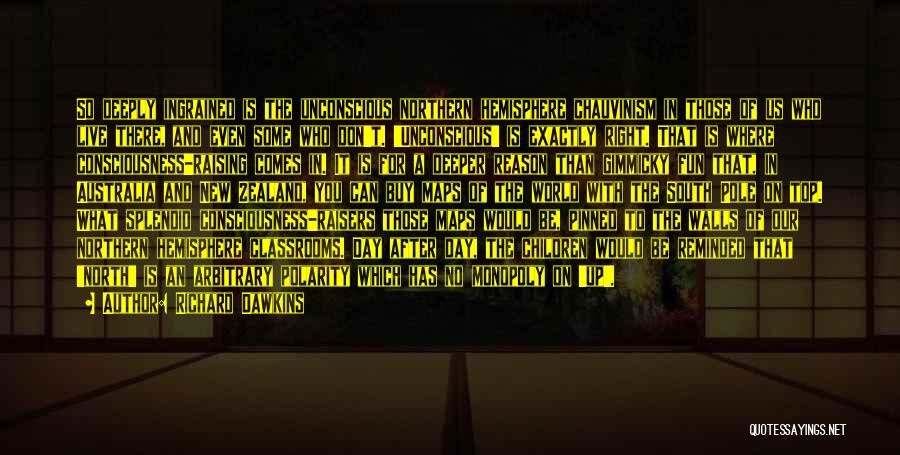 Richard Dawkins Quotes: So Deeply Ingrained Is The Unconscious Northern Hemisphere Chauvinism In Those Of Us Who Live There, And Even Some Who