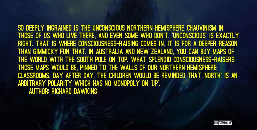 Richard Dawkins Quotes: So Deeply Ingrained Is The Unconscious Northern Hemisphere Chauvinism In Those Of Us Who Live There, And Even Some Who