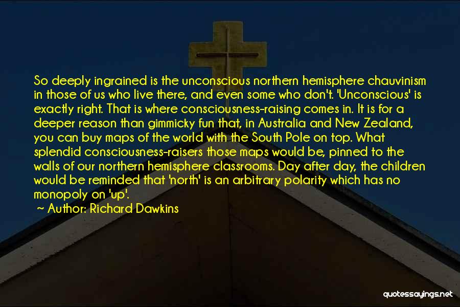 Richard Dawkins Quotes: So Deeply Ingrained Is The Unconscious Northern Hemisphere Chauvinism In Those Of Us Who Live There, And Even Some Who