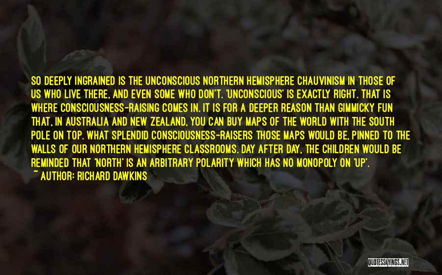 Richard Dawkins Quotes: So Deeply Ingrained Is The Unconscious Northern Hemisphere Chauvinism In Those Of Us Who Live There, And Even Some Who