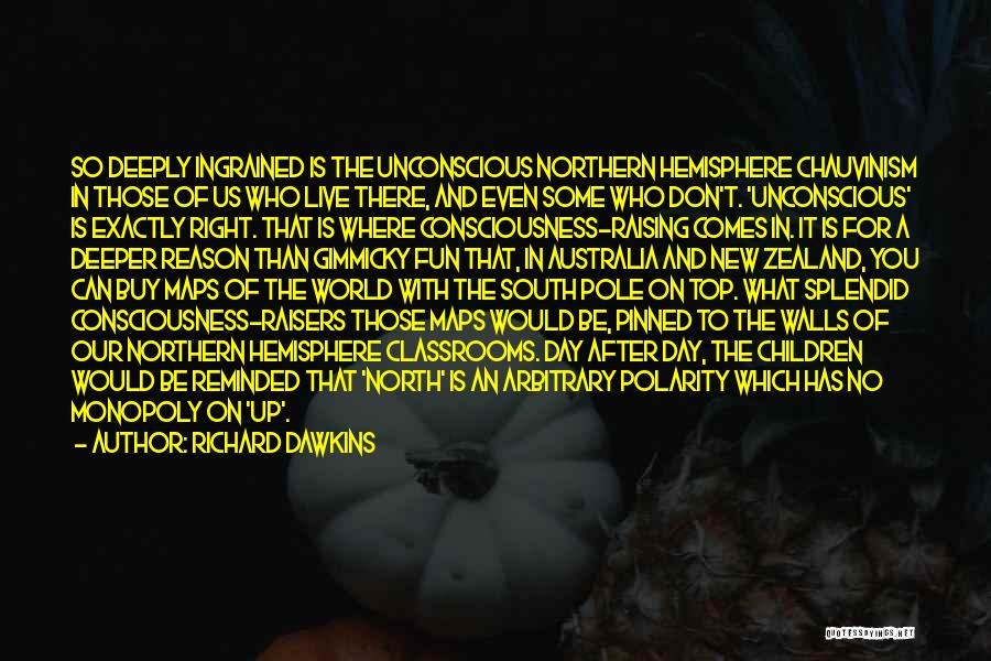 Richard Dawkins Quotes: So Deeply Ingrained Is The Unconscious Northern Hemisphere Chauvinism In Those Of Us Who Live There, And Even Some Who