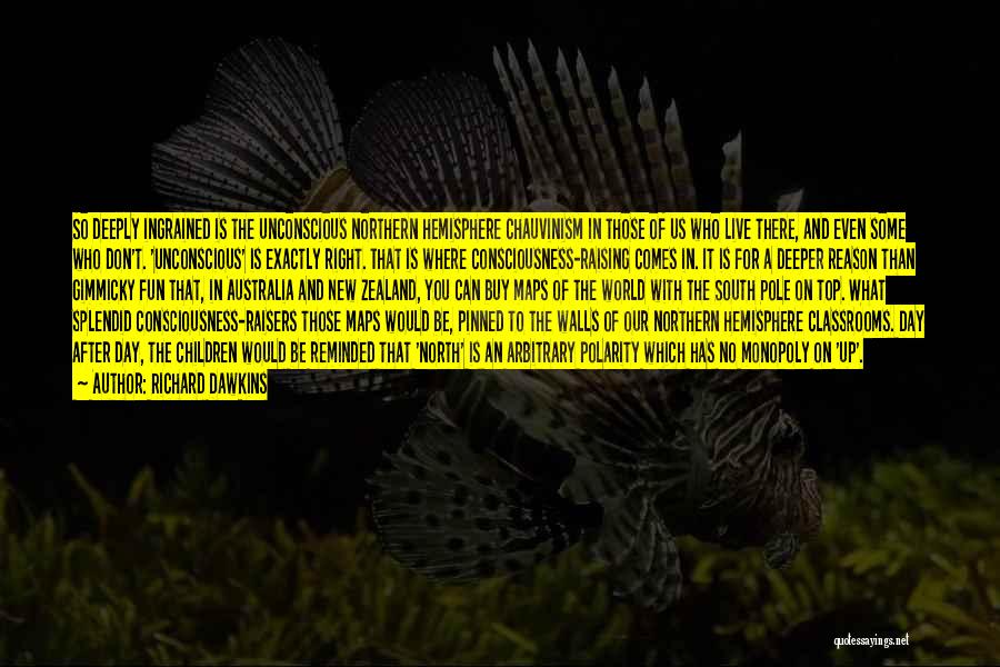 Richard Dawkins Quotes: So Deeply Ingrained Is The Unconscious Northern Hemisphere Chauvinism In Those Of Us Who Live There, And Even Some Who