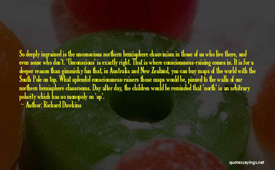 Richard Dawkins Quotes: So Deeply Ingrained Is The Unconscious Northern Hemisphere Chauvinism In Those Of Us Who Live There, And Even Some Who