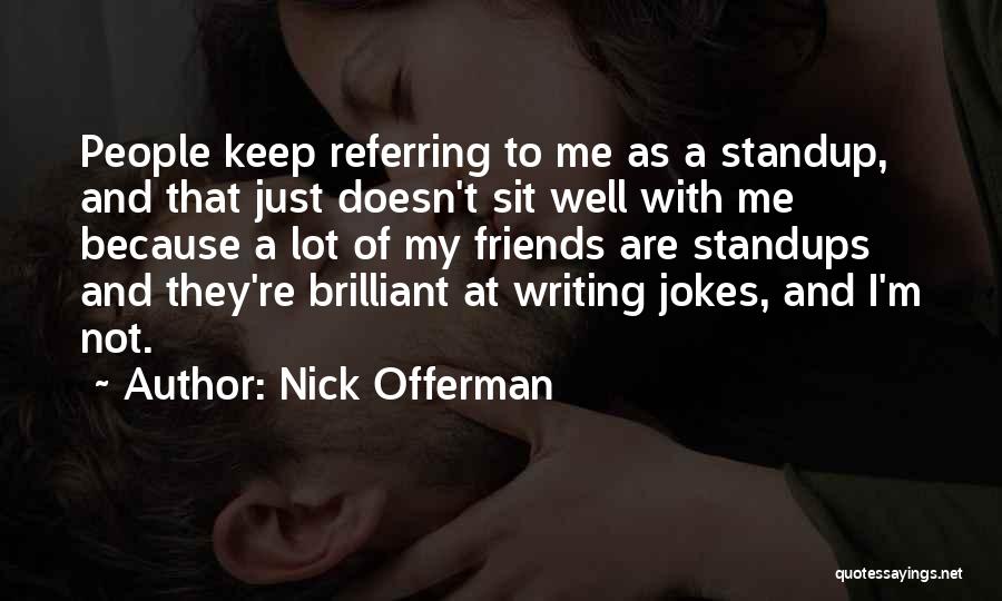 Nick Offerman Quotes: People Keep Referring To Me As A Standup, And That Just Doesn't Sit Well With Me Because A Lot Of