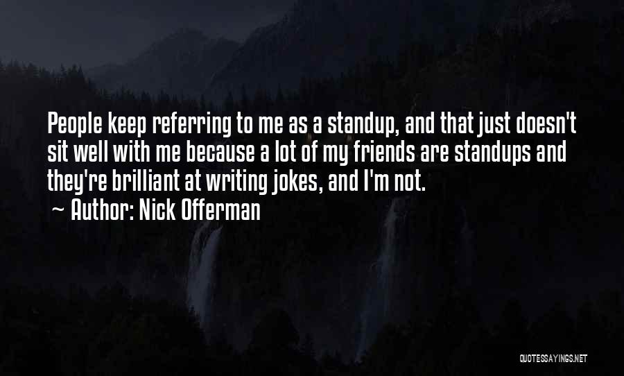 Nick Offerman Quotes: People Keep Referring To Me As A Standup, And That Just Doesn't Sit Well With Me Because A Lot Of