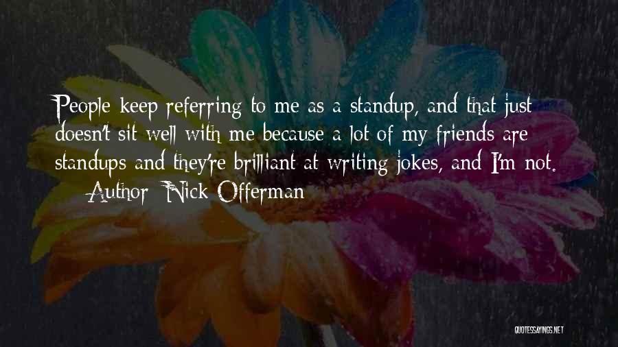 Nick Offerman Quotes: People Keep Referring To Me As A Standup, And That Just Doesn't Sit Well With Me Because A Lot Of