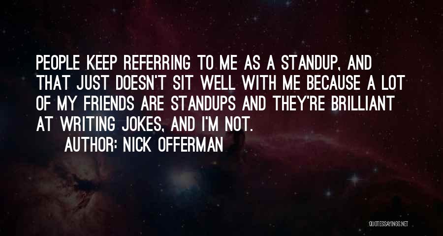 Nick Offerman Quotes: People Keep Referring To Me As A Standup, And That Just Doesn't Sit Well With Me Because A Lot Of