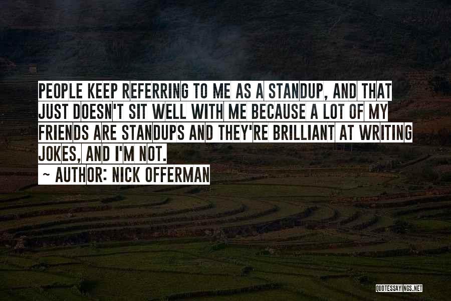 Nick Offerman Quotes: People Keep Referring To Me As A Standup, And That Just Doesn't Sit Well With Me Because A Lot Of