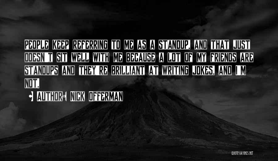 Nick Offerman Quotes: People Keep Referring To Me As A Standup, And That Just Doesn't Sit Well With Me Because A Lot Of