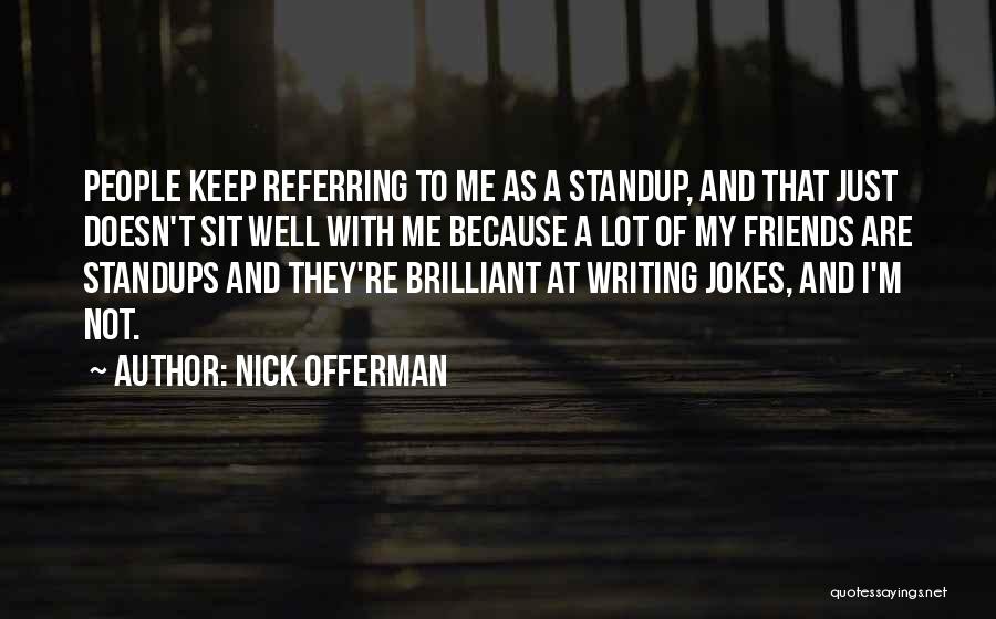 Nick Offerman Quotes: People Keep Referring To Me As A Standup, And That Just Doesn't Sit Well With Me Because A Lot Of