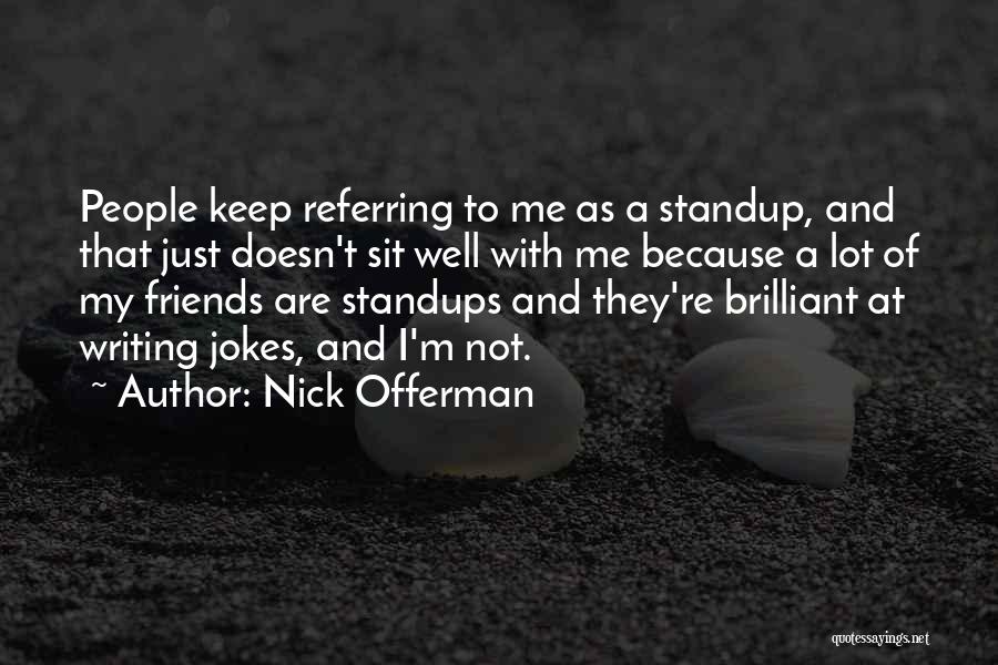 Nick Offerman Quotes: People Keep Referring To Me As A Standup, And That Just Doesn't Sit Well With Me Because A Lot Of