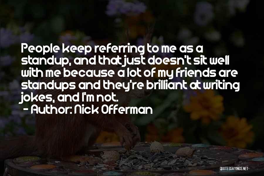 Nick Offerman Quotes: People Keep Referring To Me As A Standup, And That Just Doesn't Sit Well With Me Because A Lot Of