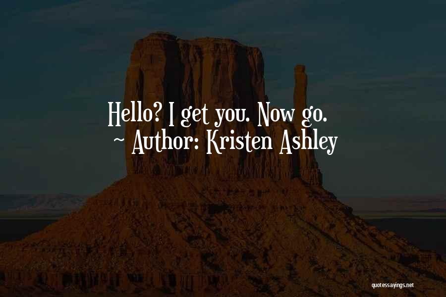 Kristen Ashley Quotes: Hello? I Get You. Now Go.