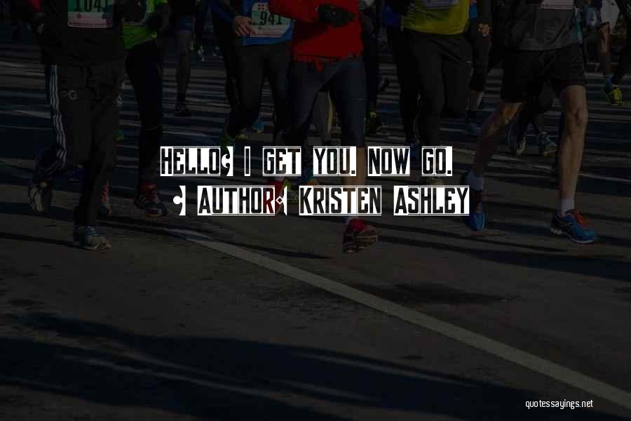 Kristen Ashley Quotes: Hello? I Get You. Now Go.