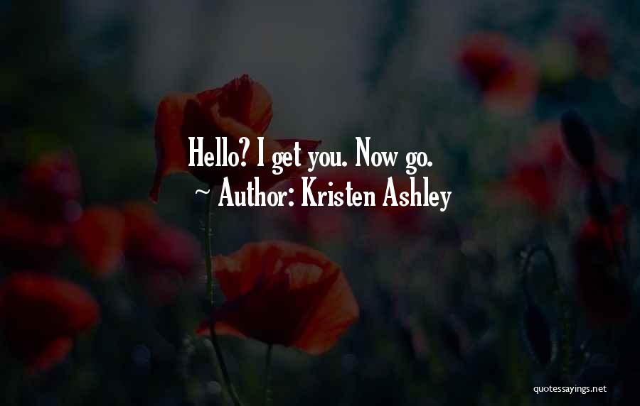 Kristen Ashley Quotes: Hello? I Get You. Now Go.