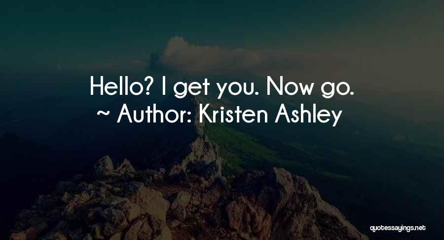 Kristen Ashley Quotes: Hello? I Get You. Now Go.