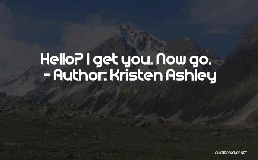 Kristen Ashley Quotes: Hello? I Get You. Now Go.