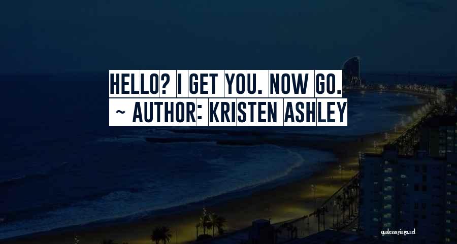 Kristen Ashley Quotes: Hello? I Get You. Now Go.