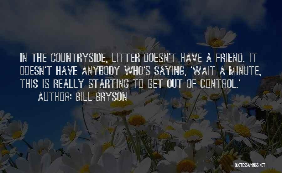 Bill Bryson Quotes: In The Countryside, Litter Doesn't Have A Friend. It Doesn't Have Anybody Who's Saying, 'wait A Minute, This Is Really