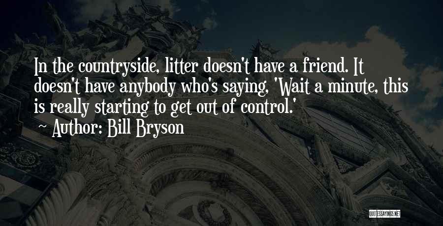 Bill Bryson Quotes: In The Countryside, Litter Doesn't Have A Friend. It Doesn't Have Anybody Who's Saying, 'wait A Minute, This Is Really