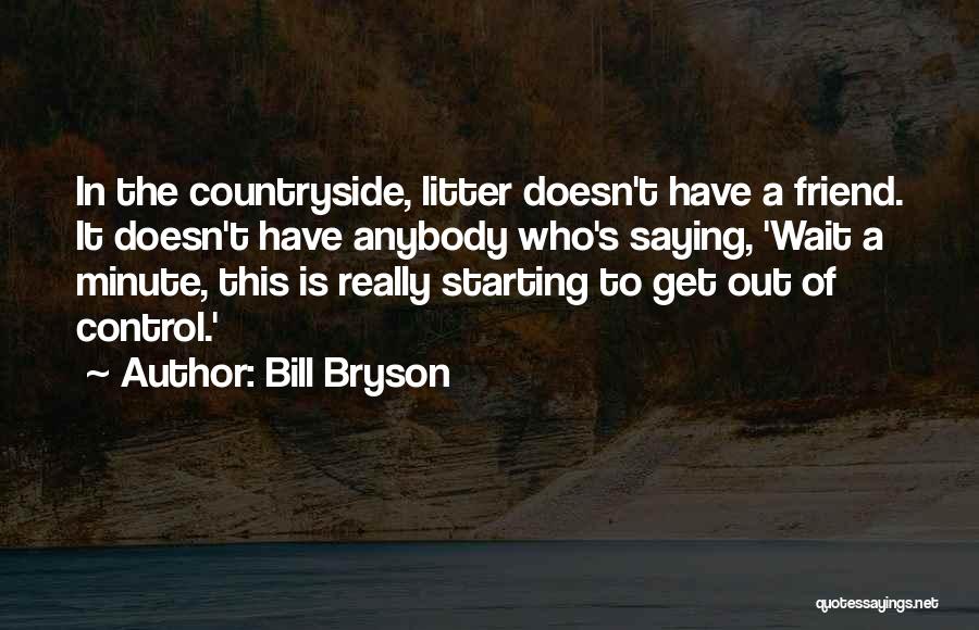 Bill Bryson Quotes: In The Countryside, Litter Doesn't Have A Friend. It Doesn't Have Anybody Who's Saying, 'wait A Minute, This Is Really