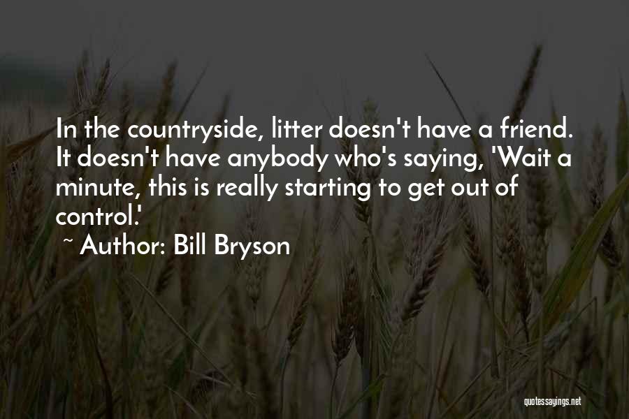 Bill Bryson Quotes: In The Countryside, Litter Doesn't Have A Friend. It Doesn't Have Anybody Who's Saying, 'wait A Minute, This Is Really