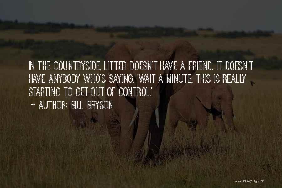 Bill Bryson Quotes: In The Countryside, Litter Doesn't Have A Friend. It Doesn't Have Anybody Who's Saying, 'wait A Minute, This Is Really