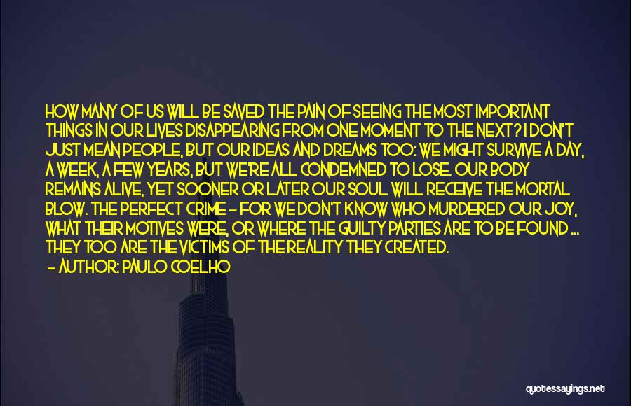 Paulo Coelho Quotes: How Many Of Us Will Be Saved The Pain Of Seeing The Most Important Things In Our Lives Disappearing From