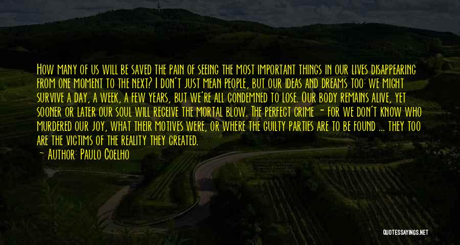 Paulo Coelho Quotes: How Many Of Us Will Be Saved The Pain Of Seeing The Most Important Things In Our Lives Disappearing From