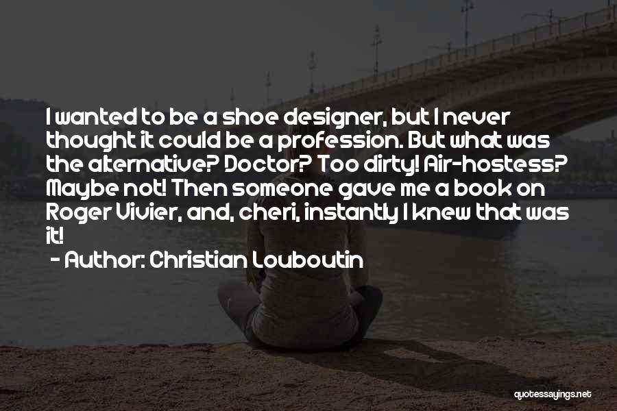 Christian Louboutin Quotes: I Wanted To Be A Shoe Designer, But I Never Thought It Could Be A Profession. But What Was The