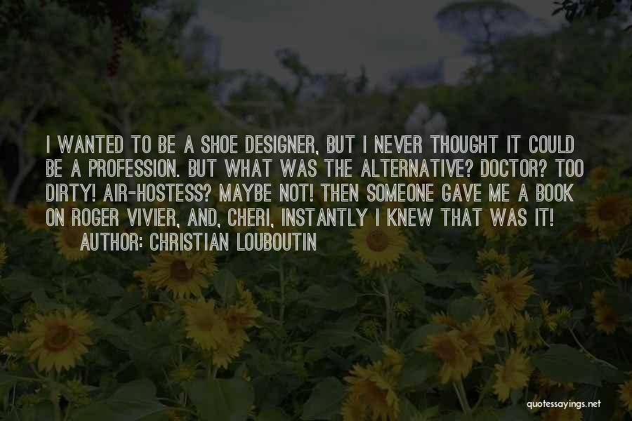 Christian Louboutin Quotes: I Wanted To Be A Shoe Designer, But I Never Thought It Could Be A Profession. But What Was The