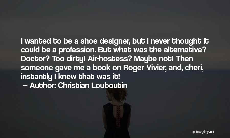 Christian Louboutin Quotes: I Wanted To Be A Shoe Designer, But I Never Thought It Could Be A Profession. But What Was The