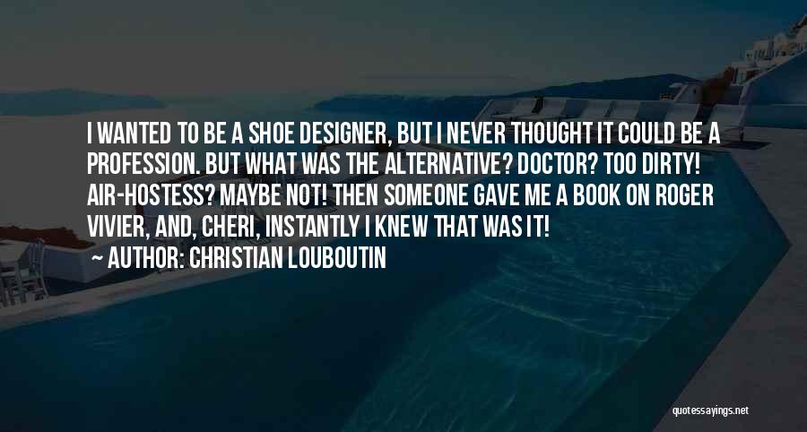 Christian Louboutin Quotes: I Wanted To Be A Shoe Designer, But I Never Thought It Could Be A Profession. But What Was The