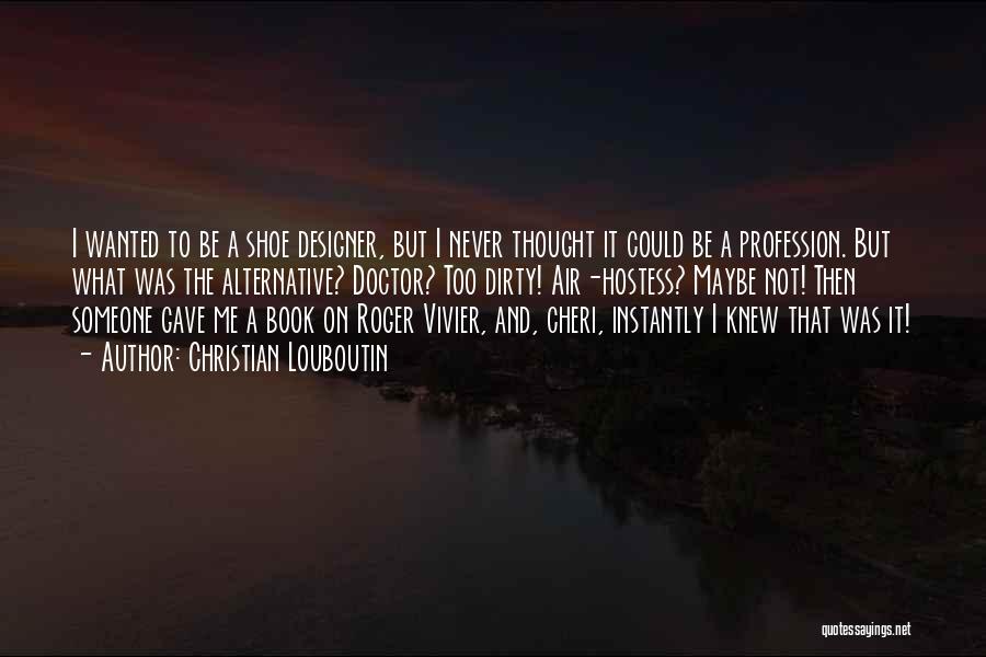 Christian Louboutin Quotes: I Wanted To Be A Shoe Designer, But I Never Thought It Could Be A Profession. But What Was The