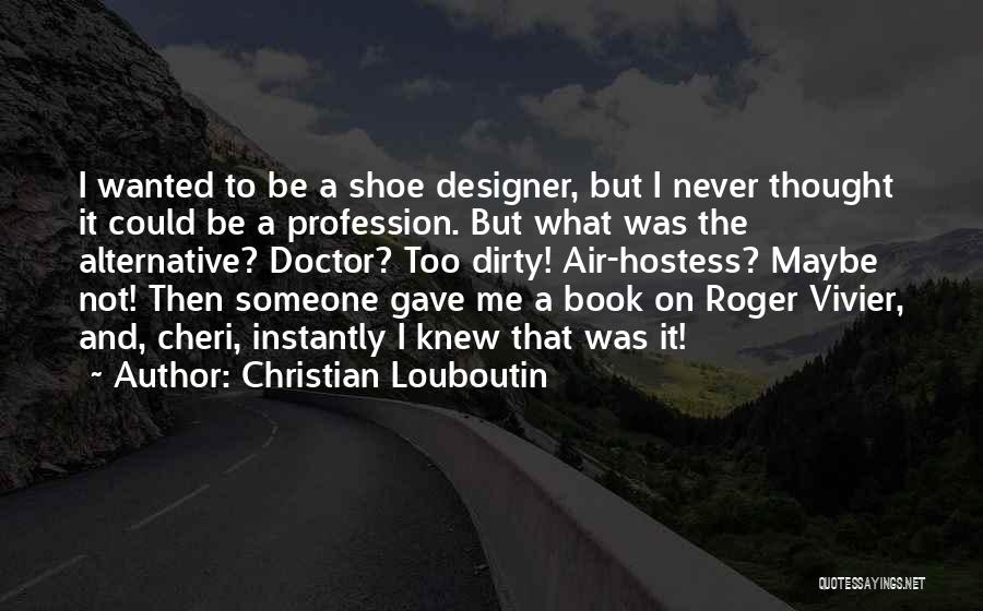 Christian Louboutin Quotes: I Wanted To Be A Shoe Designer, But I Never Thought It Could Be A Profession. But What Was The