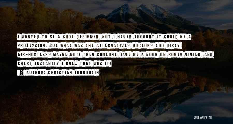 Christian Louboutin Quotes: I Wanted To Be A Shoe Designer, But I Never Thought It Could Be A Profession. But What Was The