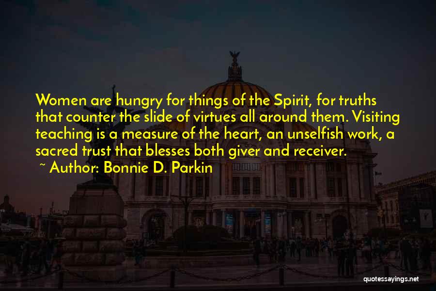 Bonnie D. Parkin Quotes: Women Are Hungry For Things Of The Spirit, For Truths That Counter The Slide Of Virtues All Around Them. Visiting