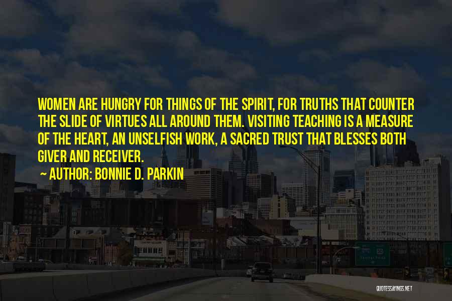 Bonnie D. Parkin Quotes: Women Are Hungry For Things Of The Spirit, For Truths That Counter The Slide Of Virtues All Around Them. Visiting