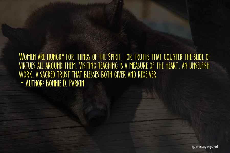 Bonnie D. Parkin Quotes: Women Are Hungry For Things Of The Spirit, For Truths That Counter The Slide Of Virtues All Around Them. Visiting