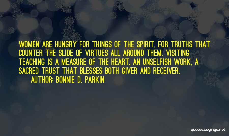 Bonnie D. Parkin Quotes: Women Are Hungry For Things Of The Spirit, For Truths That Counter The Slide Of Virtues All Around Them. Visiting