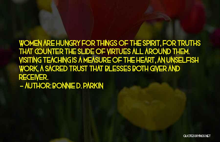 Bonnie D. Parkin Quotes: Women Are Hungry For Things Of The Spirit, For Truths That Counter The Slide Of Virtues All Around Them. Visiting