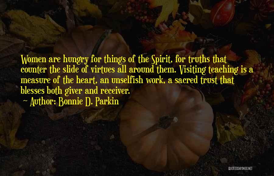 Bonnie D. Parkin Quotes: Women Are Hungry For Things Of The Spirit, For Truths That Counter The Slide Of Virtues All Around Them. Visiting