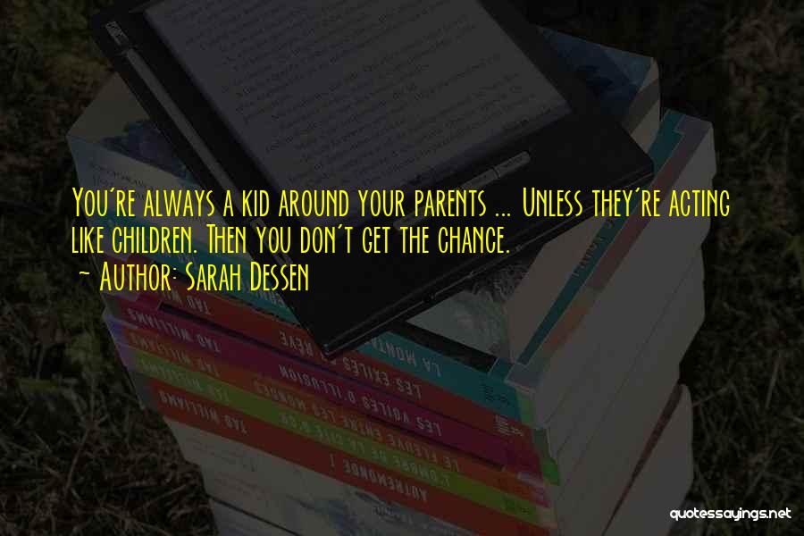 Sarah Dessen Quotes: You're Always A Kid Around Your Parents ... Unless They're Acting Like Children. Then You Don't Get The Chance.
