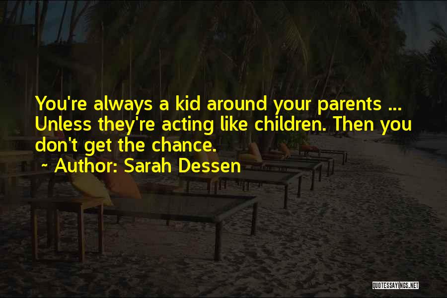 Sarah Dessen Quotes: You're Always A Kid Around Your Parents ... Unless They're Acting Like Children. Then You Don't Get The Chance.